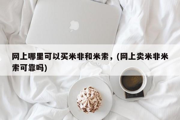 流产药在线购买微信网上哪里可以买米非和米索，(网上卖米非米索可靠吗)