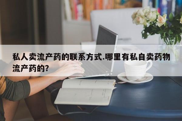 流产药在线购买微信私人卖流产药的联系方式.哪里有私自卖药物流产药的？