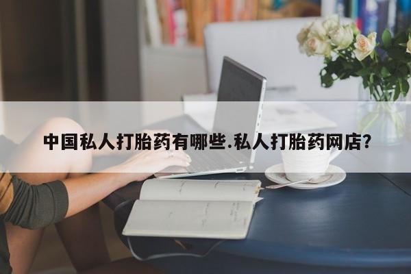 流产药在线购买微信中国私人打胎药有哪些.私人打胎药网店？