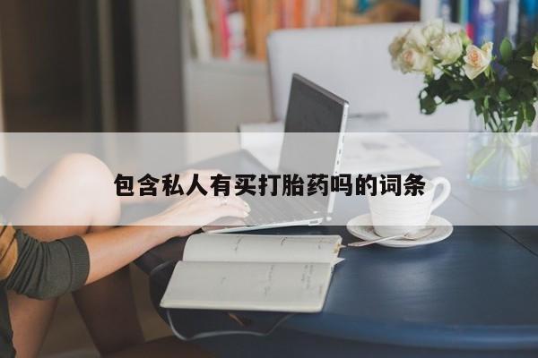 流产药在线购买微信包含私人有买打胎药吗的词条
