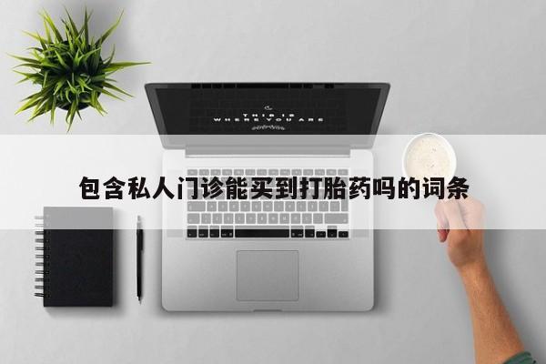 流产药在线购买微信包含私人门诊能买到打胎药吗的词条