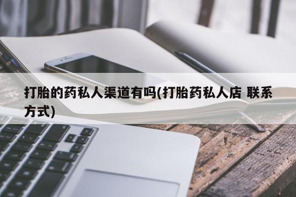 流产药在线购买微信打胎的药私人渠道有吗(打胎药私人店 联系方式)