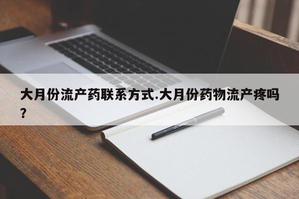 流产药在线购买微信大月份流产药联系方式.大月份药物流产疼吗？