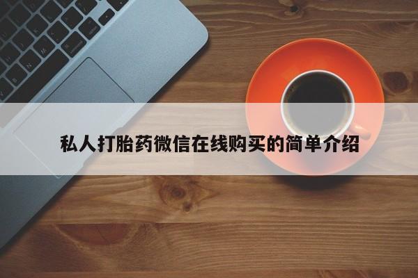 流产药在线购买微信私人打胎药微信在线购买的简单介绍