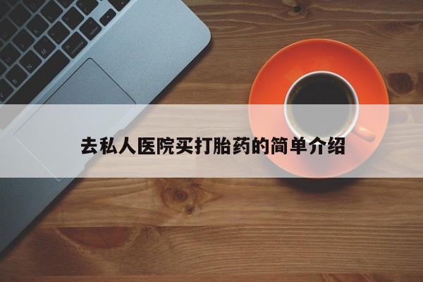 流产药在线购买微信去私人医院买打胎药的简单介绍