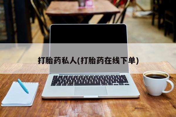 流产药在线购买微信打胎药私人(打胎药在线下单)