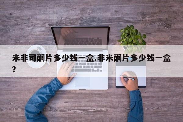 流产药在线购买微信米非司酮片多少钱一盒.非米酮片多少钱一盒？