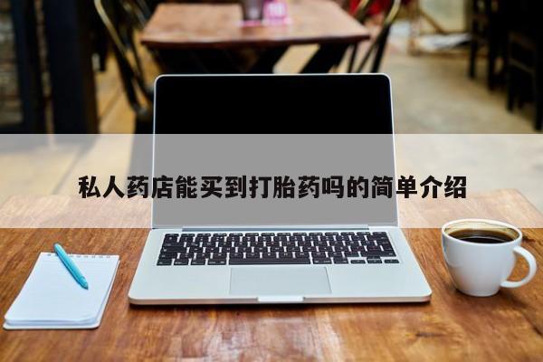 流产药在线购买微信私人药店能买到打胎药吗的简单介绍