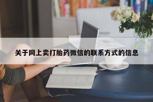 流产药在线购买微信关于网上卖打胎药微信的联系方式的信息
