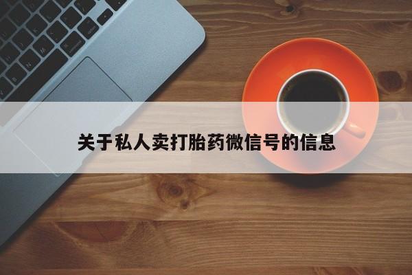 流产药在线购买微信关于私人卖打胎药微信号的信息
