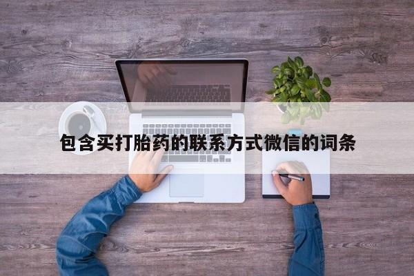 流产药在线购买微信包含买打胎药的联系方式微信的词条