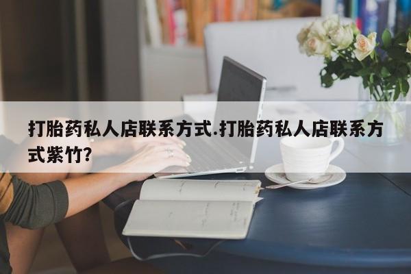 流产药在线购买微信打胎药私人店联系方式.打胎药私人店联系方式紫竹？