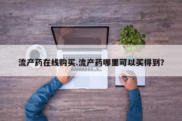 流产药在线购买微信流产药在线购买.流产药哪里可以买得到？