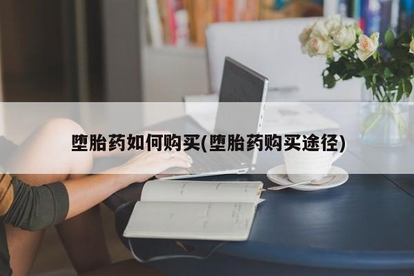 流产药在线购买微信堕胎药如何购买(堕胎药购买途径)