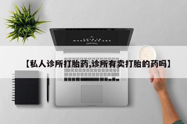 流产药在线购买微信【私人诊所打胎药,诊所有卖打胎的药吗】