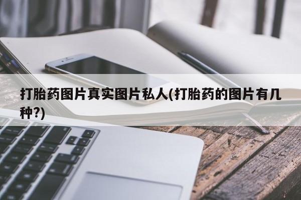 流产药在线购买微信打胎药图片真实图片私人(打胎药的图片有几种?)