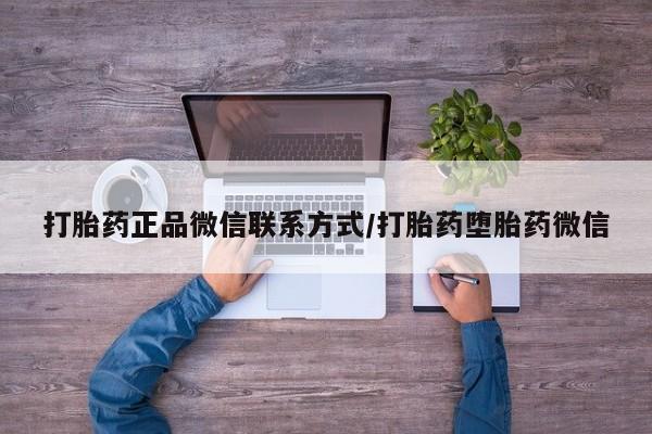 流产药在线购买微信打胎药正品微信联系方式/打胎药堕胎药微信