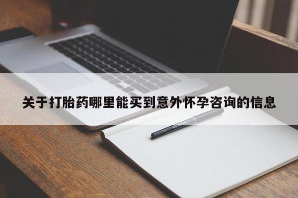 流产药在线购买微信关于打胎药哪里能买到意外怀孕咨询的信息