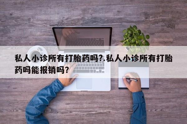 流产药在线购买微信私人小诊所有打胎药吗?.私人小诊所有打胎药吗能报销吗？