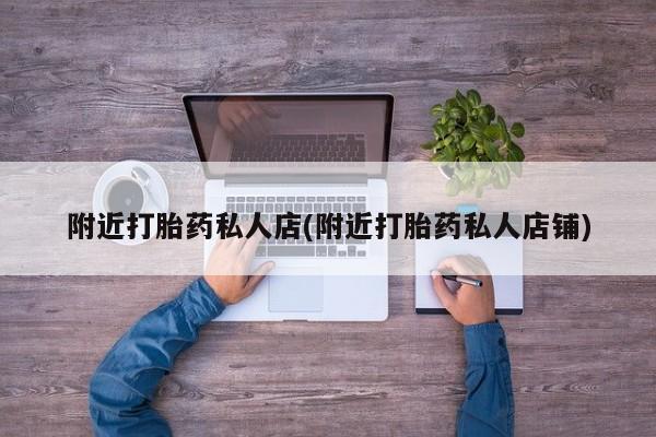 流产药在线购买微信附近打胎药私人店(附近打胎药私人店铺)