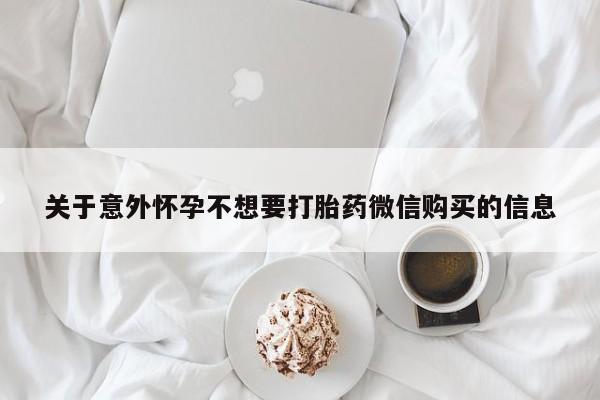 流产药在线购买微信关于意外怀孕不想要打胎药微信购买的信息