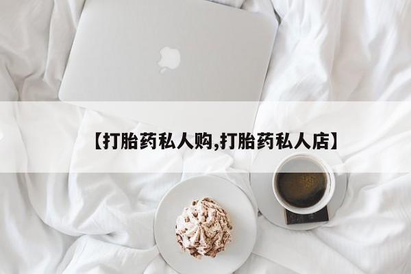 流产药在线购买微信【打胎药私人购,打胎药私人店】