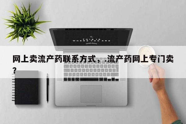 流产药在线购买微信网上卖流产药联系方式，.流产药网上专门卖？