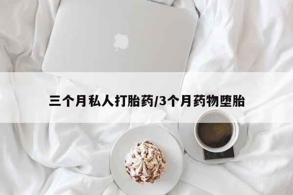 流产药在线购买微信三个月私人打胎药/3个月药物堕胎