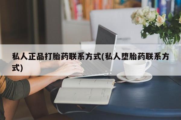 流产药在线购买微信私人正品打胎药联系方式(私人堕胎药联系方式)
